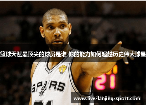 篮球天赋最顶尖的球员是谁 他的能力如何超越历史伟大球星