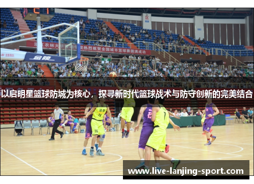 以启明星篮球防城为核心，探寻新时代篮球战术与防守创新的完美结合