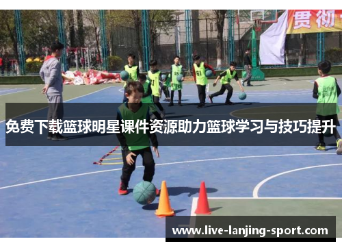 免费下载篮球明星课件资源助力篮球学习与技巧提升