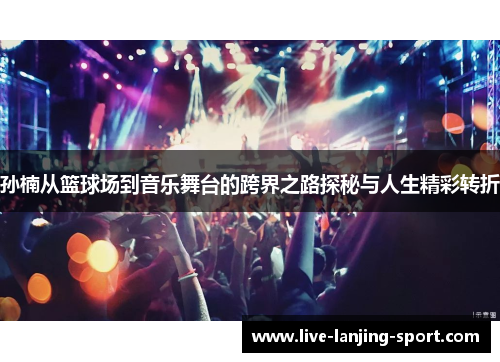 孙楠从篮球场到音乐舞台的跨界之路探秘与人生精彩转折