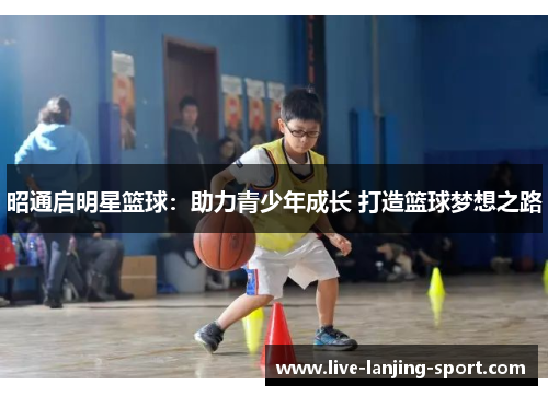 昭通启明星篮球：助力青少年成长 打造篮球梦想之路