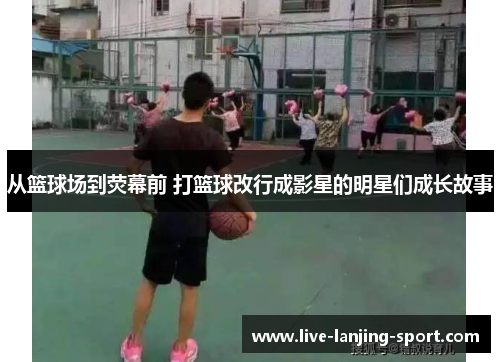 从篮球场到荧幕前 打篮球改行成影星的明星们成长故事