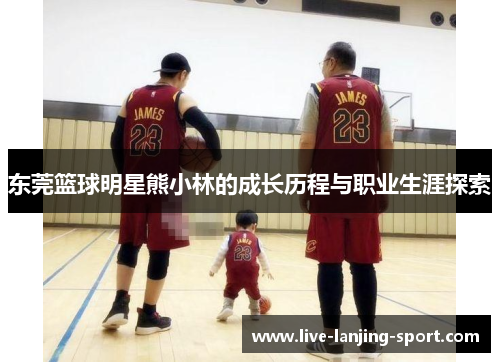 东莞篮球明星熊小林的成长历程与职业生涯探索
