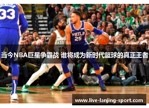 当今NBA巨星争霸战 谁将成为新时代篮球的真正王者
