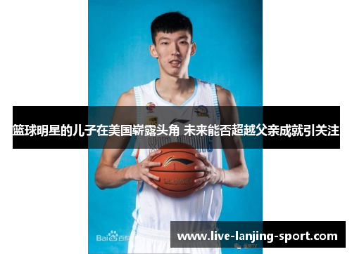 篮球明星的儿子在美国崭露头角 未来能否超越父亲成就引关注