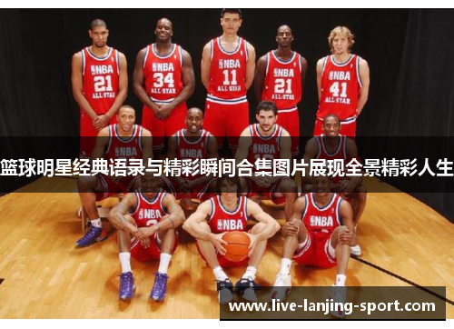 篮球明星经典语录与精彩瞬间合集图片展现全景精彩人生