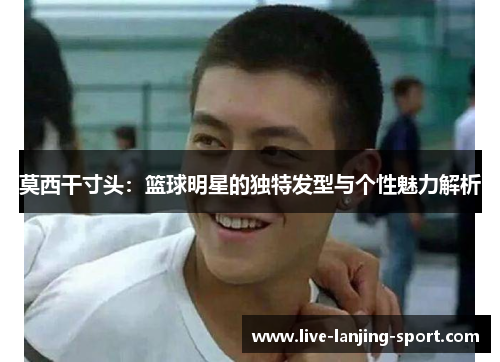 莫西干寸头：篮球明星的独特发型与个性魅力解析