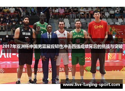 2017年亚洲杯中国男篮展现韧性冲击四强成绩背后的挑战与突破