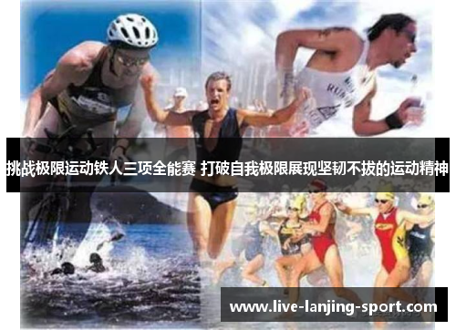 挑战极限运动铁人三项全能赛 打破自我极限展现坚韧不拔的运动精神