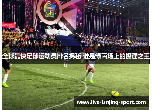 全球最快足球运动员排名揭秘 谁是绿茵场上的极速之王